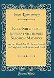 Neue Kritik Der Erkenntnistheorie Salomon Maimons: An Der Hand Der Mathematik Und Im Vergleich Mit Leibniz Und Kant (Classic Reprint)