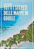 Tutti i segreti delle mappe di Google: La guida completa a Google maps con esempi ed immagini (Italian Edition)