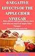 6 NEGATIVE EFFECTS OF THE APPLE CIDER VINEGAR: --- Side effects with great harms when you take too much of Apple Cider Vinegar. Ignore at your own risk (English Edition)