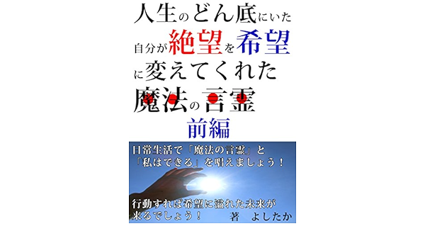 Amazon Co Jp 人生のどん底にいた自分が絶望を希望に変えてくれた魔法の言霊 前編 Ebook よしたか 本