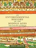 An Environmental History of the Middle Ages: The Crucible of Nature (English Edition)