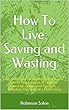 How To Live: Saving and Wasting: Or, DomestiEconomy Illustrated by the Life of Two Families of Opposite Character, Habits, and Practices ... Including The Story of a Dime a Day (English Edition)