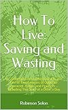 How To Live: Saving and Wasting: Or, DomestiEconomy Illustrated by the Life of Two Families of Opposite Character, Habits, and Practices ... Including The Story of a Dime a Day (English Edition)