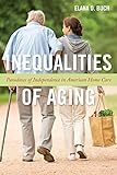 Inequalities of Aging: Paradoxes of Independence in American Home Care (Anthropologies of American Medicine: Culture, Power, and Practice)