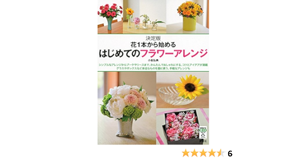 はじめてのフラワーアレンジ 決定版 花1本から始める 今日から使えるシリーズ 実用 小松 弘典 本 通販 Amazon