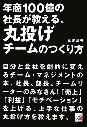 年商100億の社長が教える、丸投げチームのつくり方 (アスカビジネス) 年商100億の社長が教える、丸投げチームのつくり方 (アスカビジネス)