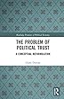 The Problem of Political Trust: A Conceptual Reformulation (Routledge Frontiers of Political Economy)