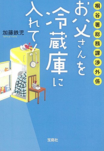 加藤鉄児:桐谷署総務課渉外係 お父さんを冷蔵庫に入れて! (宝島社文庫 『このミス』大賞シリーズ)