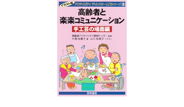 高齢者と楽楽コミュニケーション 手工芸の場面編 イラスト版アクティビティディレクター入門シリーズ 片桐 由喜子 高齢者アクティビティ開発センター 裕美子 山口 本 通販 Amazon