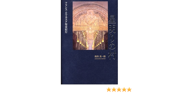 星明りの村 フランス ロマネスク聖堂紀行 西出 真一郎 本 通販 Amazon