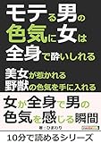 モテる男の色気に女は全身で酔いしれる。美女が惹かれる野獣の色気を手に入れる。10分で読めるシリーズ