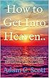 How to Get Into Heaven..: The Two Keys to Building Your Own Kingdom of Heaven According to the Words of Jesus Explained and Interpreted. Find Immediate ... Fear, Anxiety, and Stress (English Edition)
