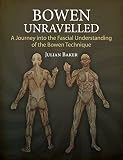 Bowen Unravelled: A Journey into the Fascial Understanding of the Bowen Technique Bowen Unravelled: A Journey into the Fascial Understanding of the Bowen Technique