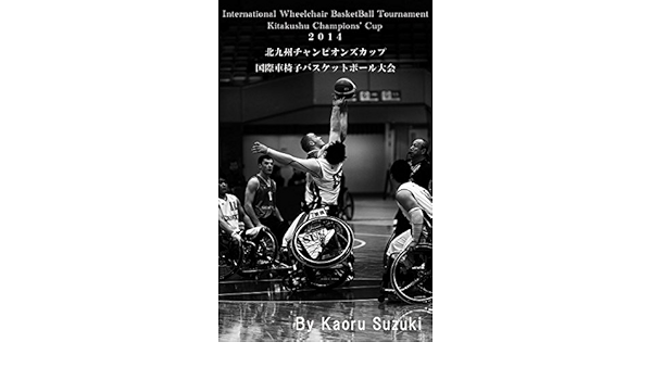 14 北九州チャンピオンズカップ 国際車椅子バスケットボール大会 Catch Parasprts 鈴木薫 写真 Kindleストア Amazon