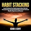 Habit Stacking: Learn to Master Your Goals, Improve Your Life, End Procrastination, Increase Productivity to Create Constant Wealth, Happiness, and Success