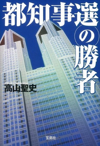 高山聖史:都知事選の勝者 (宝島社文庫)