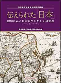 伝えられた 日本 地図にみる日本のすがたとその変遷 西南学院大学博物館研究叢書 宮崎 克則 下園 知弥 鬼束 芽依 早田 萌 迫田 ひなの 本 通販 Amazon