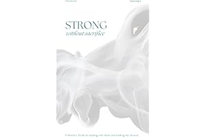 Strong Without Sacrifice: A Woman’s Guide to Leading with Heart and Holding Her Ground