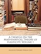 A Treatise on the Mathematical Theory of Elasticity, Volume 1