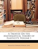 A Treatise on the Mathematical Theory of Elasticity, Volume 1