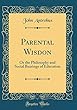 Parental Wisdon: Or the Philosophy and Social Bearings of Education (Classic Reprint)