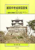 越前中世城郭図面集〈1〉越前北部編(あわら市・坂井市・勝山市・大野市・永平寺町)