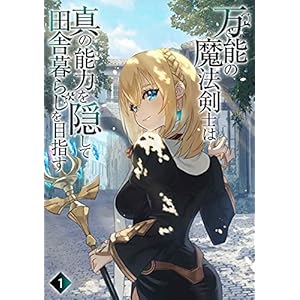 万能の魔法剣士は真の能力を隠して田舎暮らしを目指す1: ～貴族の令嬢や聖女様に目をつけられて理想の生活が遠のいてしまったのだが！？～ (わんた文庫)の表紙