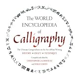 The World Encyclopedia of Calligraphy: The Ultimate Compendium on the Art of Fine Writing--History, Craft, Technique
