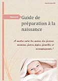 Guide de préparation à la naissance: A mettre entre les mains des futures mamans, futurs papas, familles et accompagnants! (French Edition)