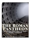 The Roman Pantheon: The History and Legacy of Rome s Famous Landmark