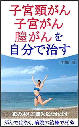 子宮頸がん 子宮がん 膣がんを自分で治す がんではなく 病院の治療で死ぬ 打開 麻 Kindle本 Kindleストア Amazon