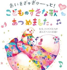 Amazon あいがぎゅぎゅーっと こどものすきな歌あつめました 先生 ママパパたちが選んだベスト40曲 オムニバス 童謡 ミュージック