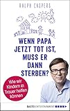 Wenn Papa jetzt tot ist, muss er dann sterben?: Wie wir Kindern in Trauer helfen können (German Edition)