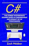 C#: The Utmost Intermediate Course Guide In Fundamentals And Concept Of C# Programming (English Edition)
