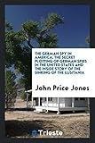 The German Spy in America; The Secret Plotting of German Spies in the United States and the Inside Story of the Sinking of the Lusitania