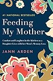 Feeding My Mother: Comfort and Laughter in the Kitchen as a Daughter Lives with her Mom's Memory Loss