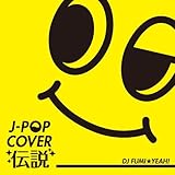 J-POPカバー伝説 mixed by DJ FUMI★YEAH!