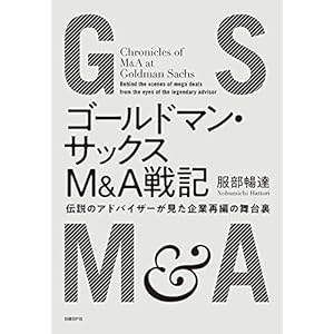 ゴールドマン・サックスM&A戦記 伝説のアドバイザーが見た企業再編の舞台裏 ゴールドマン・サックスM&A戦記 伝説のアドバイザーが見た企業再編の舞台裏