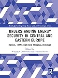 Understanding Energy Security in Central and Eastern Europe: Russia, Transition and National Interest (Routledge Contemporary Russia and Eastern Europe Series)