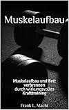 Muskelaufbau: Muskelaufbau und Fett verbrennen durch wirkungsvolles Krafttraining (Kraftsport, Muskeln aufbauen, muskelaufbau grundlagen, muskelaufbau und fitness, (German Edition)