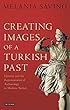 Creating Images of a Turkish Past: Identity and the Representation of Archaeology in Modern Turkey (Library of Modern Turkey)