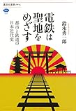 電鉄は聖地をめざす 都市と鉄道の日本近代史