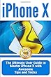 iPhone X: The Ultimate User Guide to Master iPhone X with Awesome Tips and Tricks