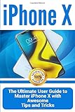 iPhone X: The Ultimate User Guide to Master iPhone X with Awesome Tips and Tricks