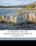 A Treatise on the Mathematical Theory of Elasticity