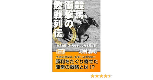 競馬 衝撃の敗戦列伝 敗北を糧に頂点を極めた名馬たち スマートブックス 河村 清明 趣味 実用 Kindleストア Amazon