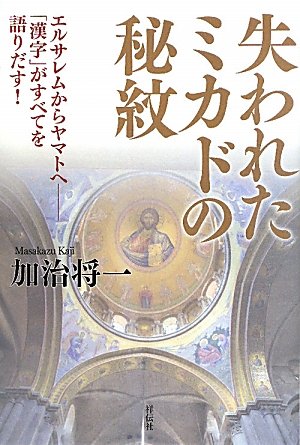 加治将一:失われたミカドの秘紋　エルサレムからヤマトへ　「漢字」がすべてを語りだす！