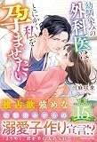 幼馴染みの外科医はとにかく私を孕ませたい (エタニティブックス)