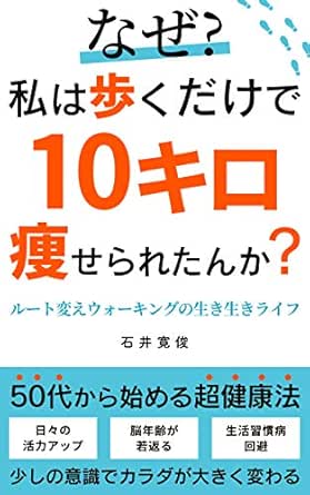 なぜ 私は歩くだけで10キロ痩せられたんか ルート変えウォーキングの生き生きライフ 石井寛俊 美容 ダイエット Kindleストア Amazon