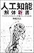 人工知能解体新書 ゼロからわかる人工知能のしくみと活用 人工知能解体新書 ゼロからわかる人工知能のしくみと活用